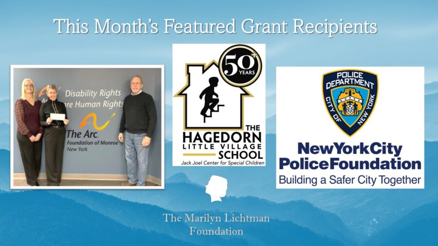 Image of 3 people, text and graphics : This Month's featured Grant Recipients The Arc Foundation of Monroe, New yori. 50+ years The Hagedorn Lilttle Village School Jack Joel Center for Special Children; New York City Police Foundation Building a safer city together; The Marilyn Lichtman Foundation