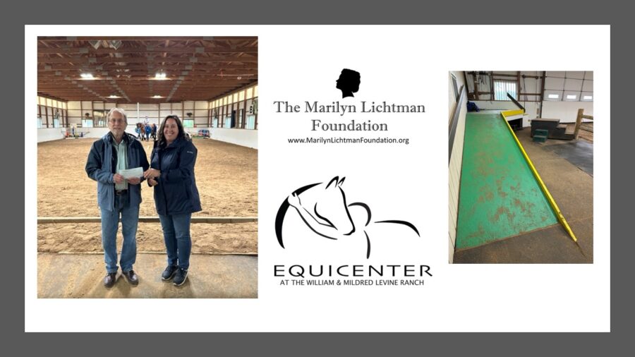 Photo of several people in a horse arena, one on horseback. Photo of a ramp. Logo and text The Marilyn Lichtman Foundation www.MarilynLichtmanFoundation.org, EQUICENTER at the William & Mildred Levine Ranch.