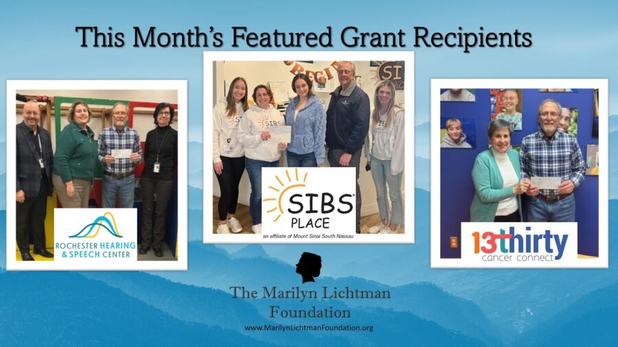An image of text that says 'This Month's Featured Grant Recipients ROCHESTER HEARING & SPEECH CENTER; SIBS PLACE an affiliate Mount Sinai South Nassau; 13thirty cancer connect. The Marilyn Lichtman Foundation www.MariynihtmanFoundation.org. Several people standing in three photos holding a check.