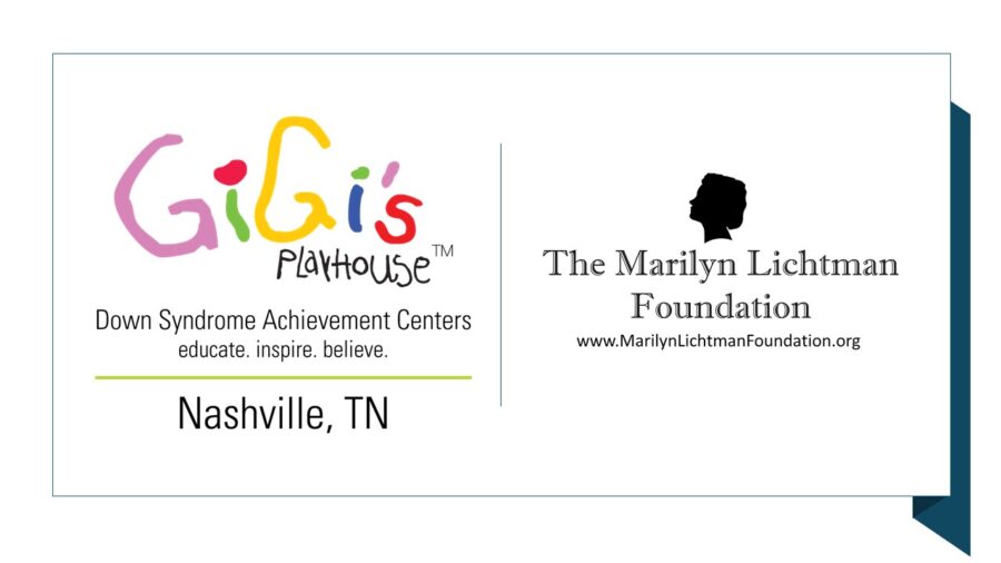 Logo and text Gigi’s Playhouse Down Syndrome Achievement Centers  educate inspire believe.  Nashville TN; , Marilyn Lichtman Foundation www.marilynlichtmanfoundation.org
